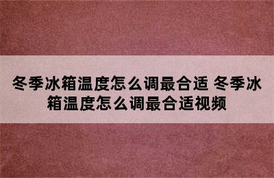 冬季冰箱温度怎么调最合适 冬季冰箱温度怎么调最合适视频